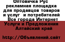 Оптовичка.Рус: рекламная площадка для продавцов товаров и услуг, и потребителей! - Все города Интернет » Услуги и Предложения   . Алтайский край